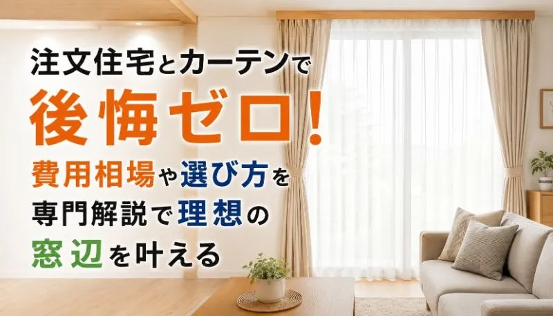 注文住宅とカーテンで後悔ゼロ！費用相場や選び方を専門解説で理想の窓辺を叶える